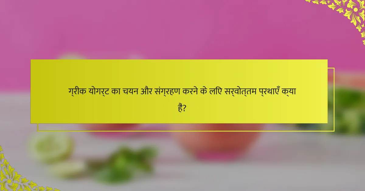 ग्रीक योगर्ट का चयन और संग्रहण करने के लिए सर्वोत्तम प्रथाएँ क्या हैं?