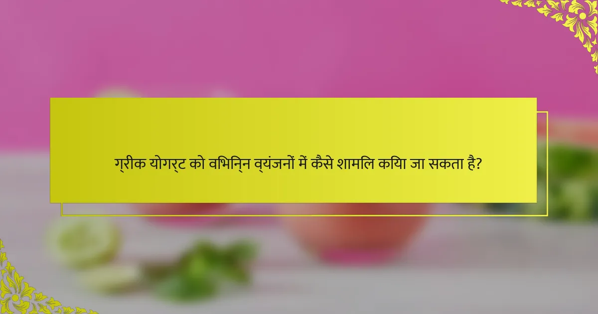 ग्रीक योगर्ट को विभिन्न व्यंजनों में कैसे शामिल किया जा सकता है?