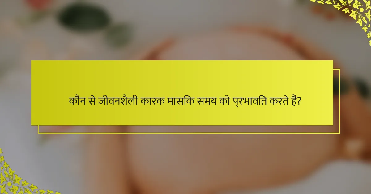 कौन से जीवनशैली कारक मासिक समय को प्रभावित करते हैं?