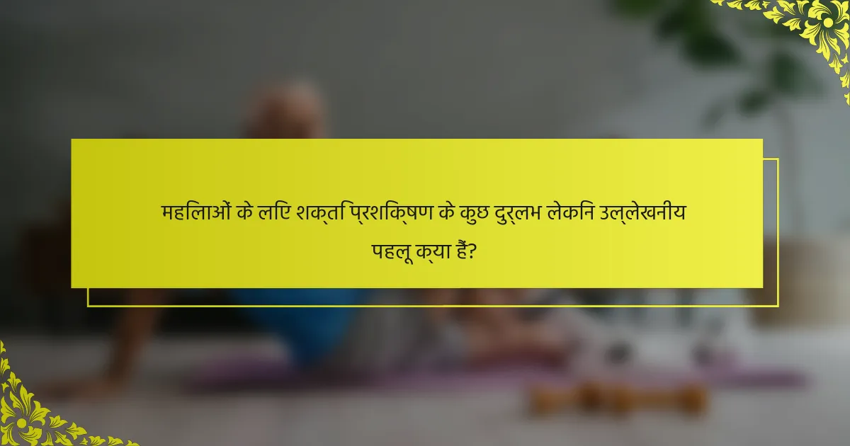 महिलाओं के लिए शक्ति प्रशिक्षण के कुछ दुर्लभ लेकिन उल्लेखनीय पहलू क्या हैं?