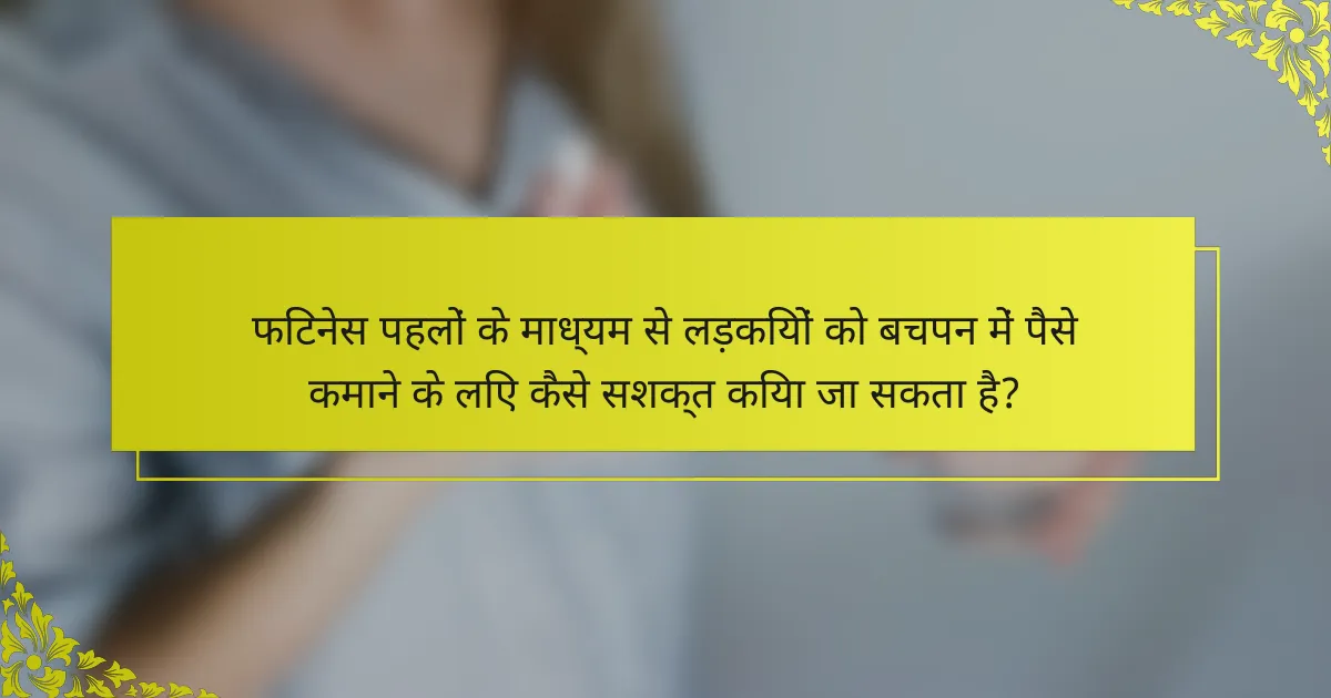 फिटनेस पहलों के माध्यम से लड़कियों को बचपन में पैसे कमाने के लिए कैसे सशक्त किया जा सकता है?