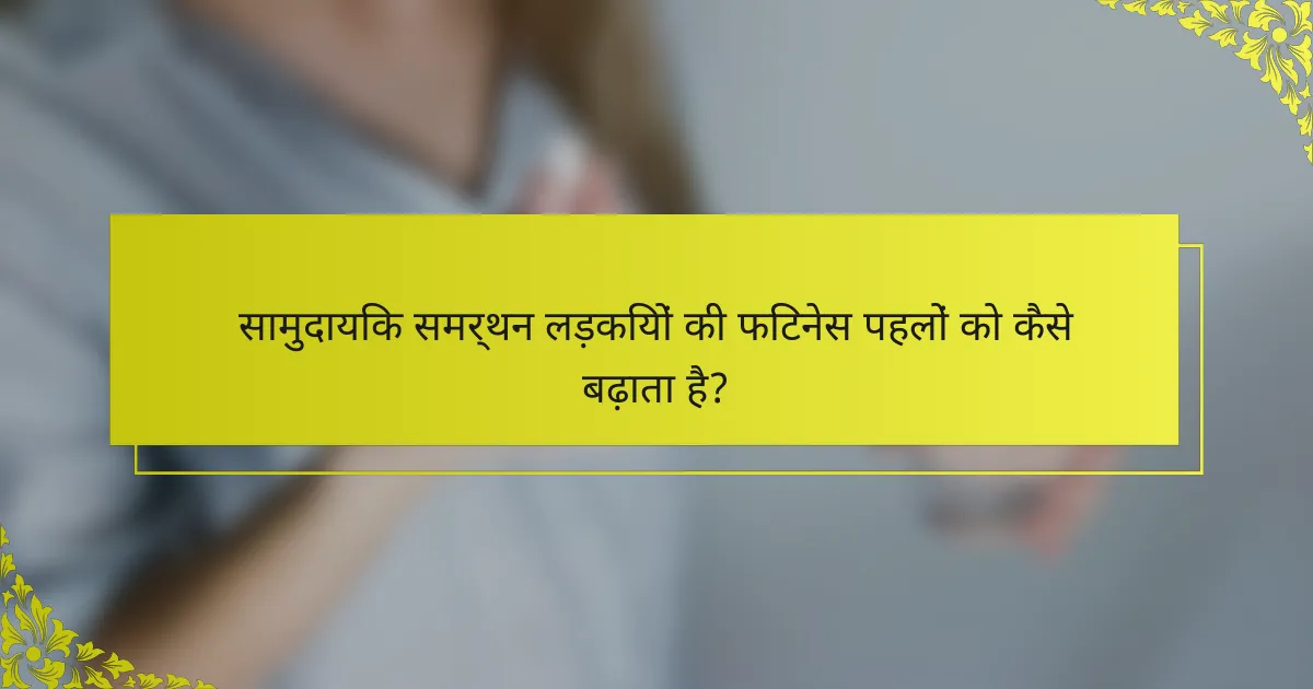 सामुदायिक समर्थन लड़कियों की फिटनेस पहलों को कैसे बढ़ाता है?